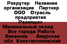 Рекрутер › Название организации ­ Партнер, ООО › Отрасль предприятия ­ Ресепшен › Минимальный оклад ­ 1 - Все города Работа » Вакансии   . Амурская обл.,Константиновский р-н